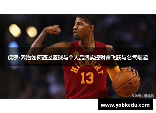 保罗·乔治如何通过篮球与个人品牌实现财富飞跃与名气崛起