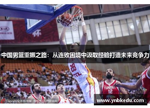 中国男篮重振之路：从连败困境中汲取经验打造未来竞争力