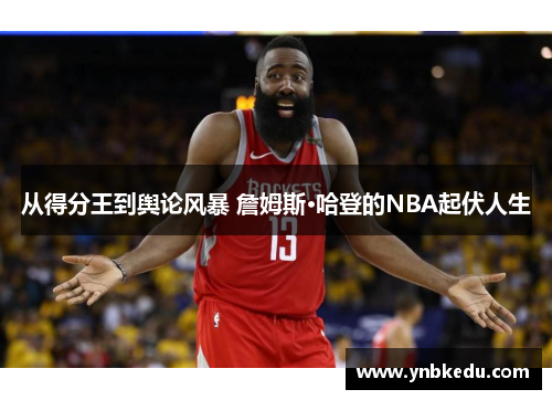 从得分王到舆论风暴 詹姆斯·哈登的NBA起伏人生