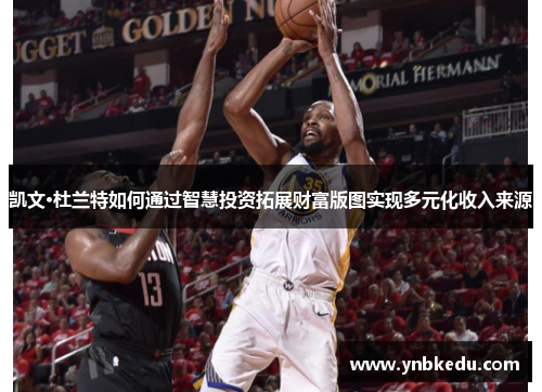 凯文·杜兰特如何通过智慧投资拓展财富版图实现多元化收入来源