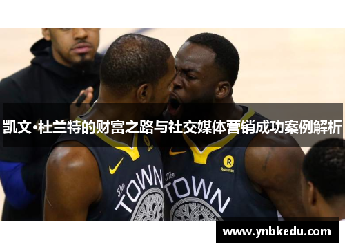 凯文·杜兰特的财富之路与社交媒体营销成功案例解析
