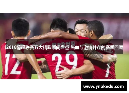 2018葡超联赛五大精彩瞬间盘点 热血与激情并存的赛季回顾