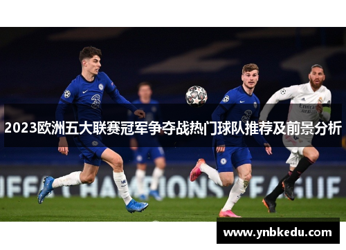 2023欧洲五大联赛冠军争夺战热门球队推荐及前景分析