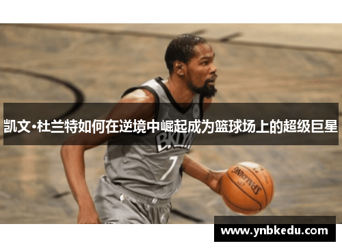 凯文·杜兰特如何在逆境中崛起成为篮球场上的超级巨星