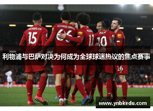 利物浦与巴萨对决为何成为全球球迷热议的焦点赛事