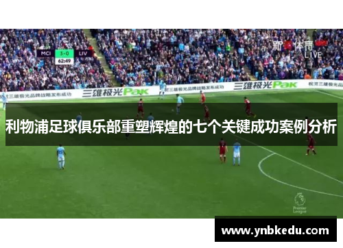 利物浦足球俱乐部重塑辉煌的七个关键成功案例分析