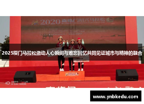 2025厦门马拉松激动人心瞬间与难忘回忆共同见证城市与精神的融合