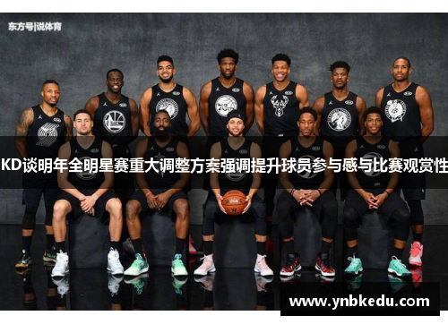 KD谈明年全明星赛重大调整方案强调提升球员参与感与比赛观赏性