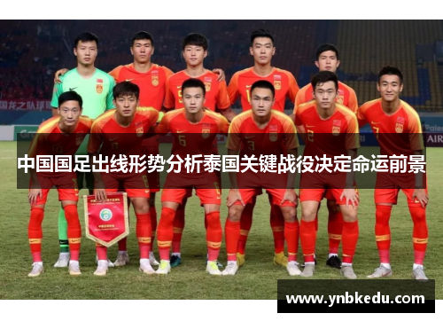 中国国足出线形势分析泰国关键战役决定命运前景