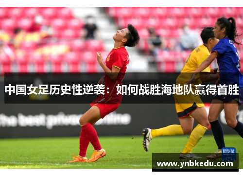 中国女足历史性逆袭：如何战胜海地队赢得首胜