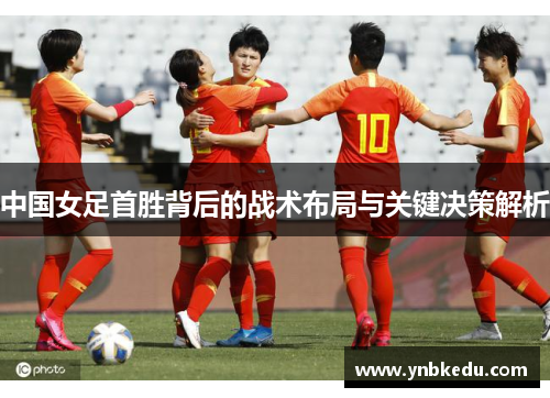 中国女足首胜背后的战术布局与关键决策解析