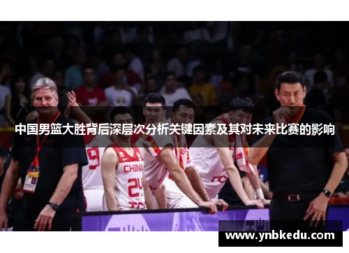 中国男篮大胜背后深层次分析关键因素及其对未来比赛的影响