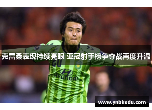 克雷桑表现持续亮眼 亚冠射手榜争夺战再度升温